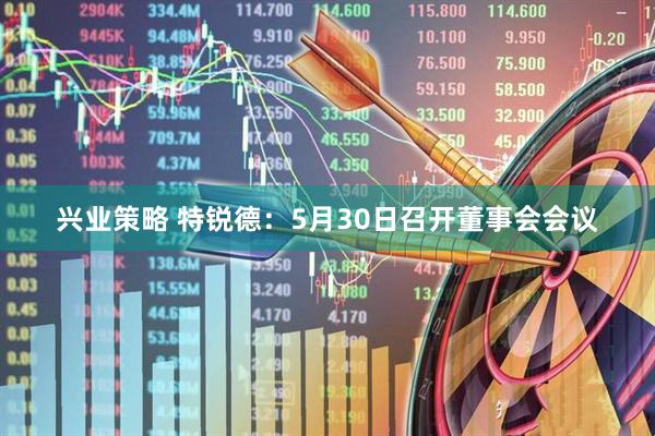 兴业策略 特锐德：5月30日召开董事会会议
