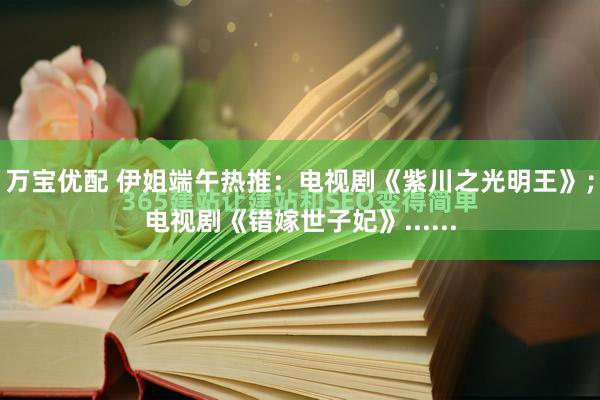 万宝优配 伊姐端午热推：电视剧《紫川之光明王》；电视剧《错嫁世子妃》......