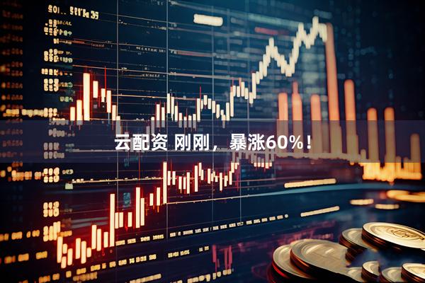 云配资 刚刚，暴涨60%！