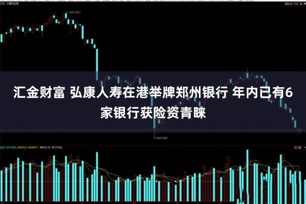 汇金财富 弘康人寿在港举牌郑州银行 年内已有6家银行获险资青睐
