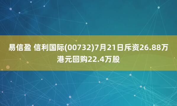 易信盈 信利国际(00732)7月21日斥资26.88万港元回购22.4万股
