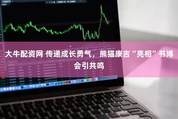 大牛配资网 传递成长勇气，熊猫康吉“亮相”书博会引共鸣