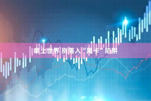 掌上世界 别落入“黑卡”陷阱