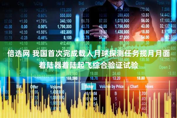 倍选网 我国首次完成载人月球探测任务揽月月面着陆器着陆起飞综合验证试验