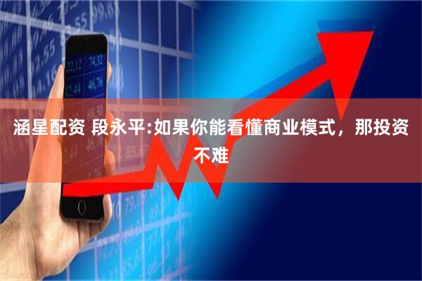 涵星配资 段永平:如果你能看懂商业模式，那投资不难