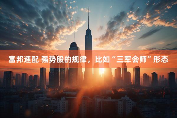 富邦速配 强势股的规律，比如“三军会师”形态