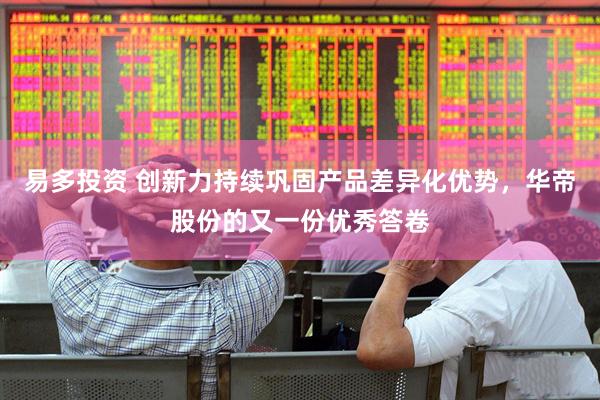 易多投资 创新力持续巩固产品差异化优势，华帝股份的又一份优秀答卷