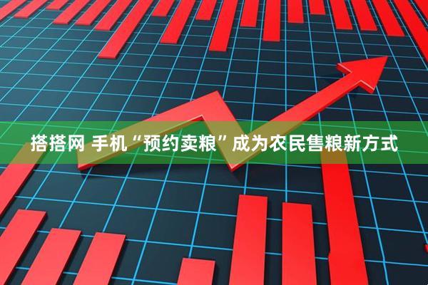 搭搭网 手机“预约卖粮”成为农民售粮新方式