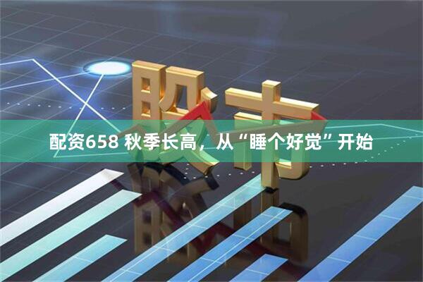 配资658 秋季长高，从“睡个好觉”开始