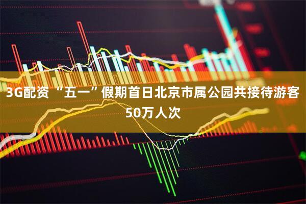 3G配资 “五一”假期首日北京市属公园共接待游客50万人次