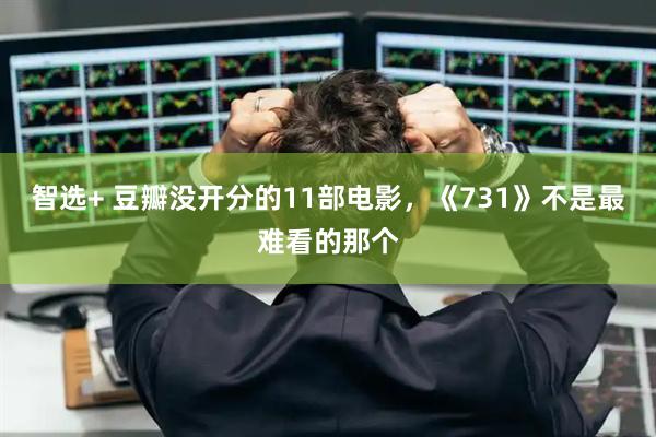 智选+ 豆瓣没开分的11部电影，《731》不是最难看的那个
