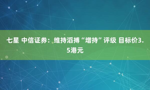 七星 中信证券:维持滔搏“增持”评级 目标价3.5港元
